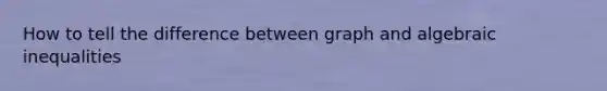 How to tell the difference between graph and algebraic inequalities