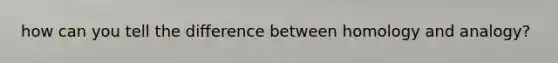 how can you tell the difference between homology and analogy?