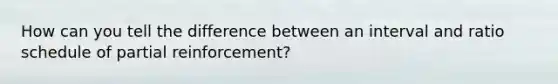 How can you tell the difference between an interval and ratio schedule of partial reinforcement?