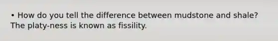 • How do you tell the difference between mudstone and shale? The platy-ness is known as fissility.