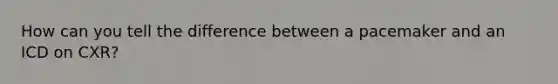 How can you tell the difference between a pacemaker and an ICD on CXR?