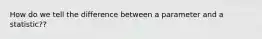 How do we tell the difference between a parameter and a statistic??