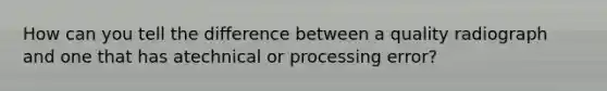 How can you tell the difference between a quality radiograph and one that has atechnical or processing error?