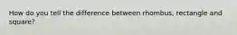 How do you tell the difference between rhombus, rectangle and square?