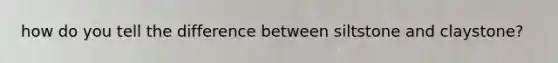 how do you tell the difference between siltstone and claystone?