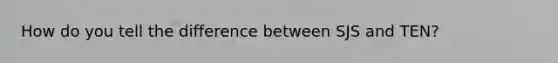 How do you tell the difference between SJS and TEN?