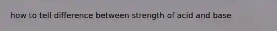 how to tell difference between strength of acid and base