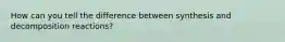 How can you tell the difference between synthesis and decomposition reactions?
