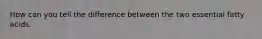 How can you tell the difference between the two essential fatty acids.