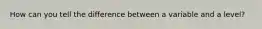 How can you tell the difference between a variable and a level?