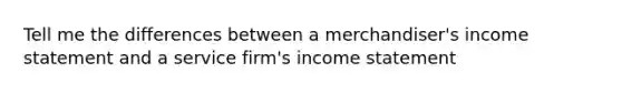 Tell me the differences between a merchandiser's income statement and a service firm's income statement