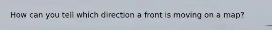 How can you tell which direction a front is moving on a map?