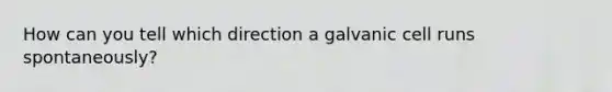 How can you tell which direction a galvanic cell runs spontaneously?