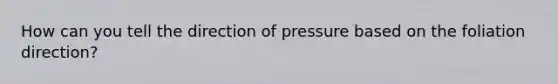 How can you tell the direction of pressure based on the foliation direction?