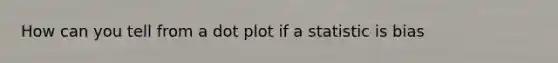 How can you tell from a dot plot if a statistic is bias