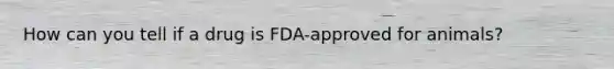 How can you tell if a drug is FDA-approved for animals?