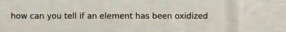 how can you tell if an element has been oxidized