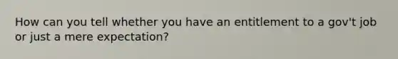 How can you tell whether you have an entitlement to a gov't job or just a mere expectation?