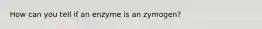 How can you tell if an enzyme is an zymogen?