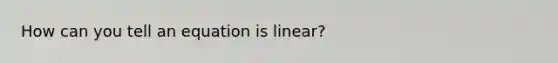 How can you tell an equation is linear?