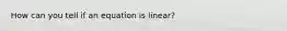 How can you tell if an equation is linear?