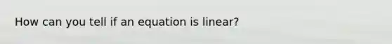 How can you tell if an equation is linear?