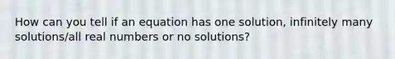 How can you tell if an equation has one solution, infinitely many solutions/all real numbers or no solutions?