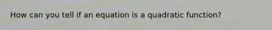 How can you tell if an equation is a quadratic function?