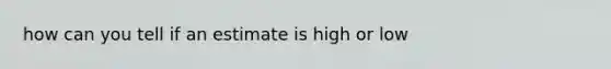 how can you tell if an estimate is high or low