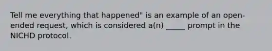 Tell me everything that happened" is an example of an open-ended request, which is considered a(n) _____ prompt in the NICHD protocol.