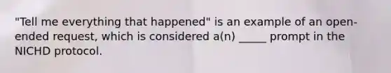 "Tell me everything that happened" is an example of an open-ended request, which is considered a(n) _____ prompt in the NICHD protocol.