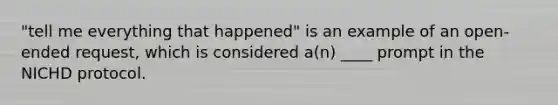 "tell me everything that happened" is an example of an open-ended request, which is considered a(n) ____ prompt in the NICHD protocol.