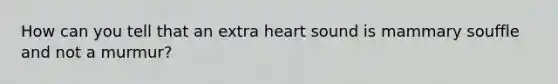 How can you tell that an extra heart sound is mammary souffle and not a murmur?