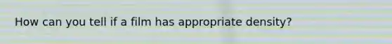 How can you tell if a film has appropriate density?