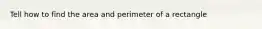 Tell how to find the area and perimeter of a rectangle