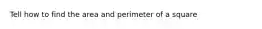 Tell how to find the area and perimeter of a square