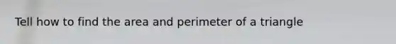 Tell how to find the area and perimeter of a triangle