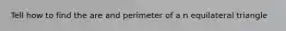 Tell how to find the are and perimeter of a n equilateral triangle