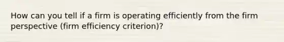 How can you tell if a firm is operating efficiently from the firm perspective (firm efficiency criterion)?