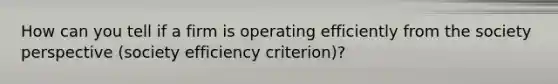 How can you tell if a firm is operating efficiently from the society perspective (society efficiency criterion)?