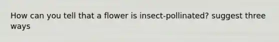 How can you tell that a flower is insect-pollinated? suggest three ways