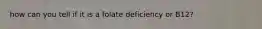 how can you tell if it is a folate deficiency or B12?