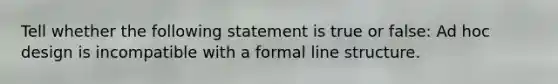 Tell whether the following statement is true or false: Ad hoc design is incompatible with a formal line structure.