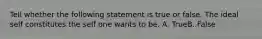 Tell whether the following statement is true or false. The ideal self constitutes the self one wants to be. A. TrueB. False