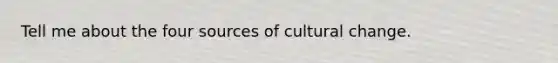 Tell me about the four sources of cultural change.