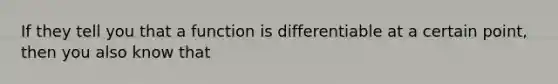 If they tell you that a function is differentiable at a certain point, then you also know that