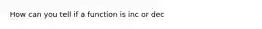 How can you tell if a function is inc or dec