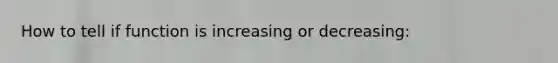 How to tell if function is increasing or decreasing: