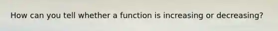 How can you tell whether a function is increasing or decreasing?