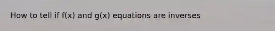 How to tell if f(x) and g(x) equations are inverses